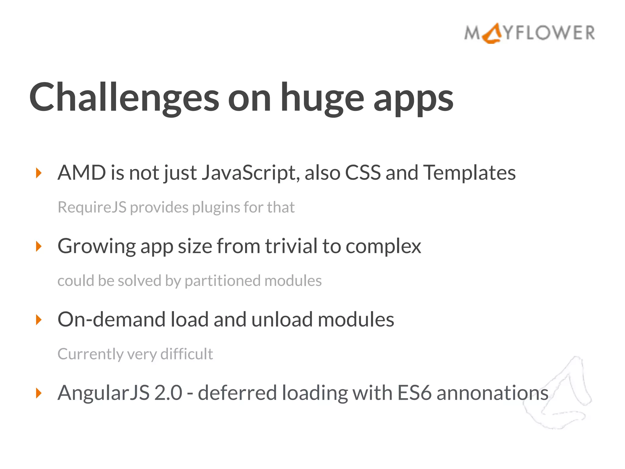 Lazy load approaches
‣ https://github.com/ifyio/angularjs-lazy-loading-with-requirejs
‣ https://github.com/szhanginrhythm/angular-require-lazyload
‣ https://github.com/stu-salsbury/angular-couch-potato/
 
