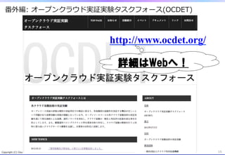 番外編:  オープンクラウド実証実験タスクフォース(OCDET)



                                                                                 http://www.ocdet.org/

                                                                                  詳細はWebへ！




Copyright  (C)  Cloud  Utilization  Promotion  Agency.  All  Rights  Reserved.                           16
 