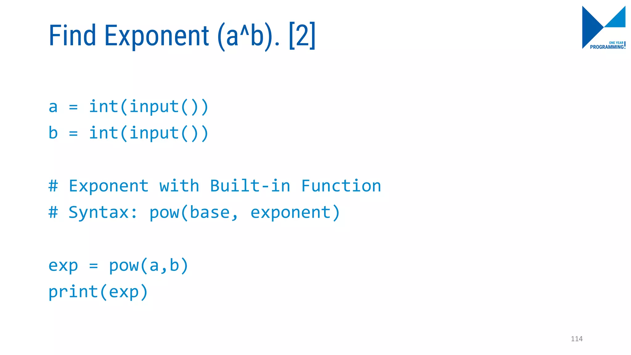 Find Exponent (a^b). [2]
a = int(input())
b = int(input())
# Exponent with Built-in Function
# Syntax: pow(base, exponent)
exp = pow(a,b)
print(exp)
114
 