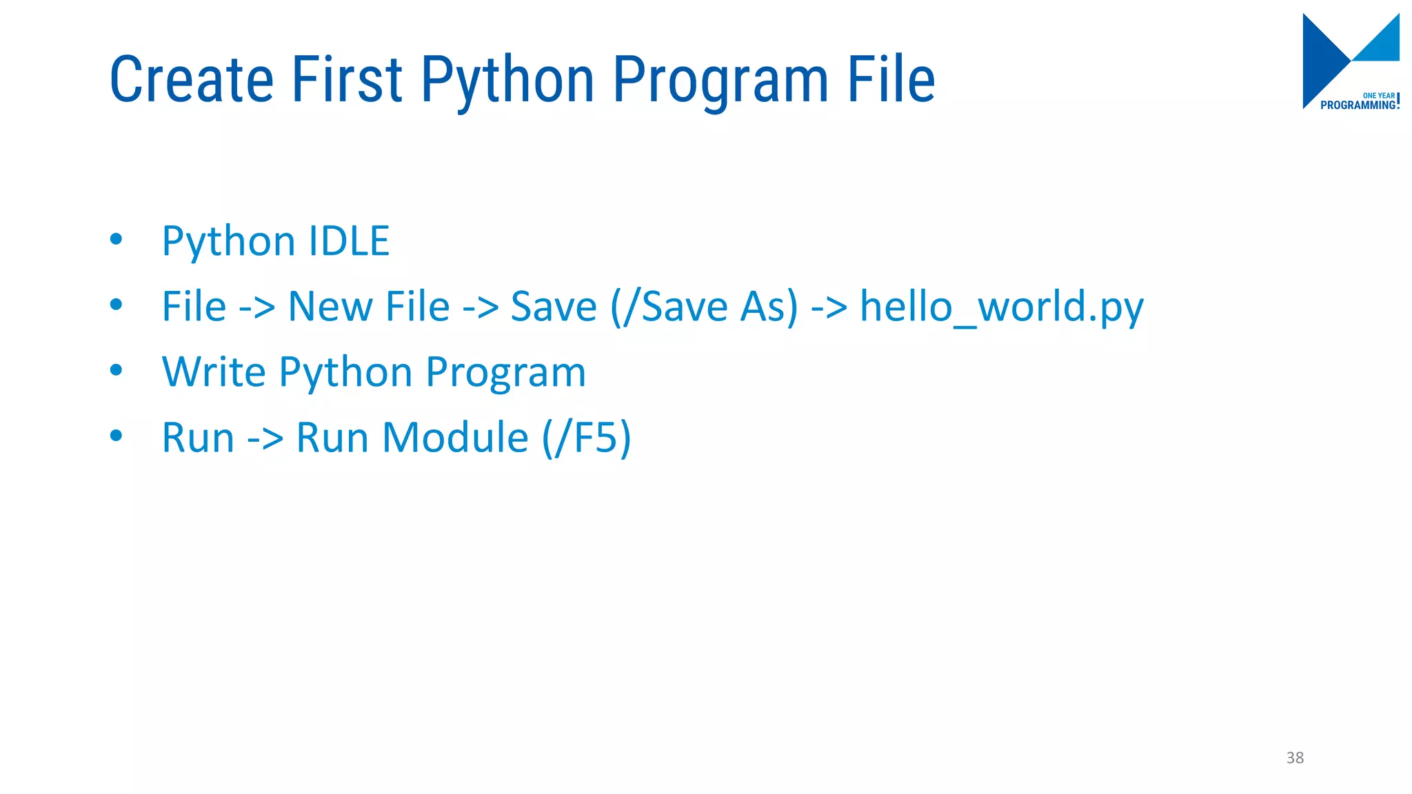 Create First Python Program File
• Python IDLE
• File -> New File -> Save (/Save As) -> hello_world.py
• Write Python Program
• Run -> Run Module (/F5)
38
 