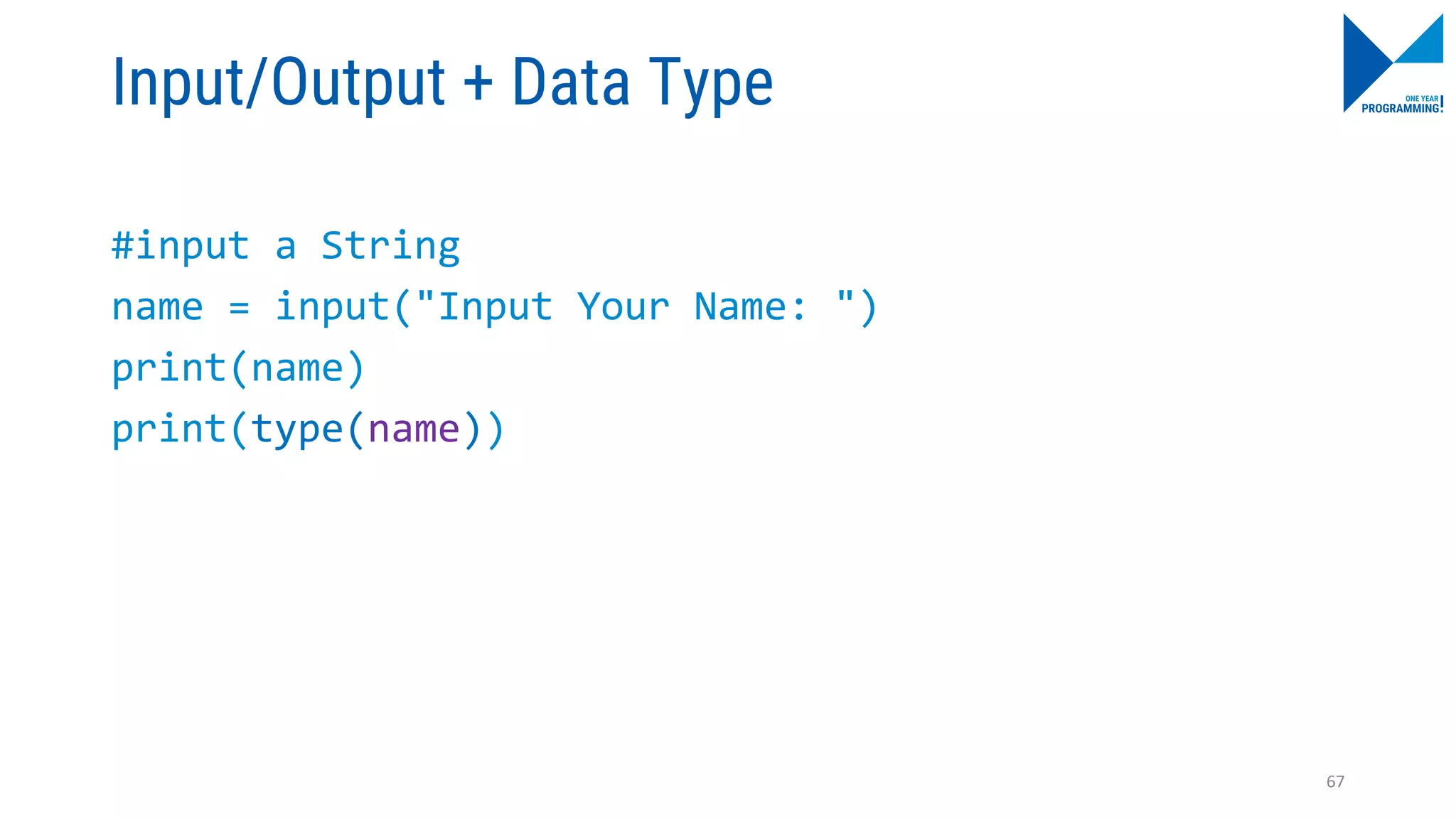 Input/Output + Data Type
#input a String
name = input("Input Your Name: ")
print(name)
print(type(name))
67
 