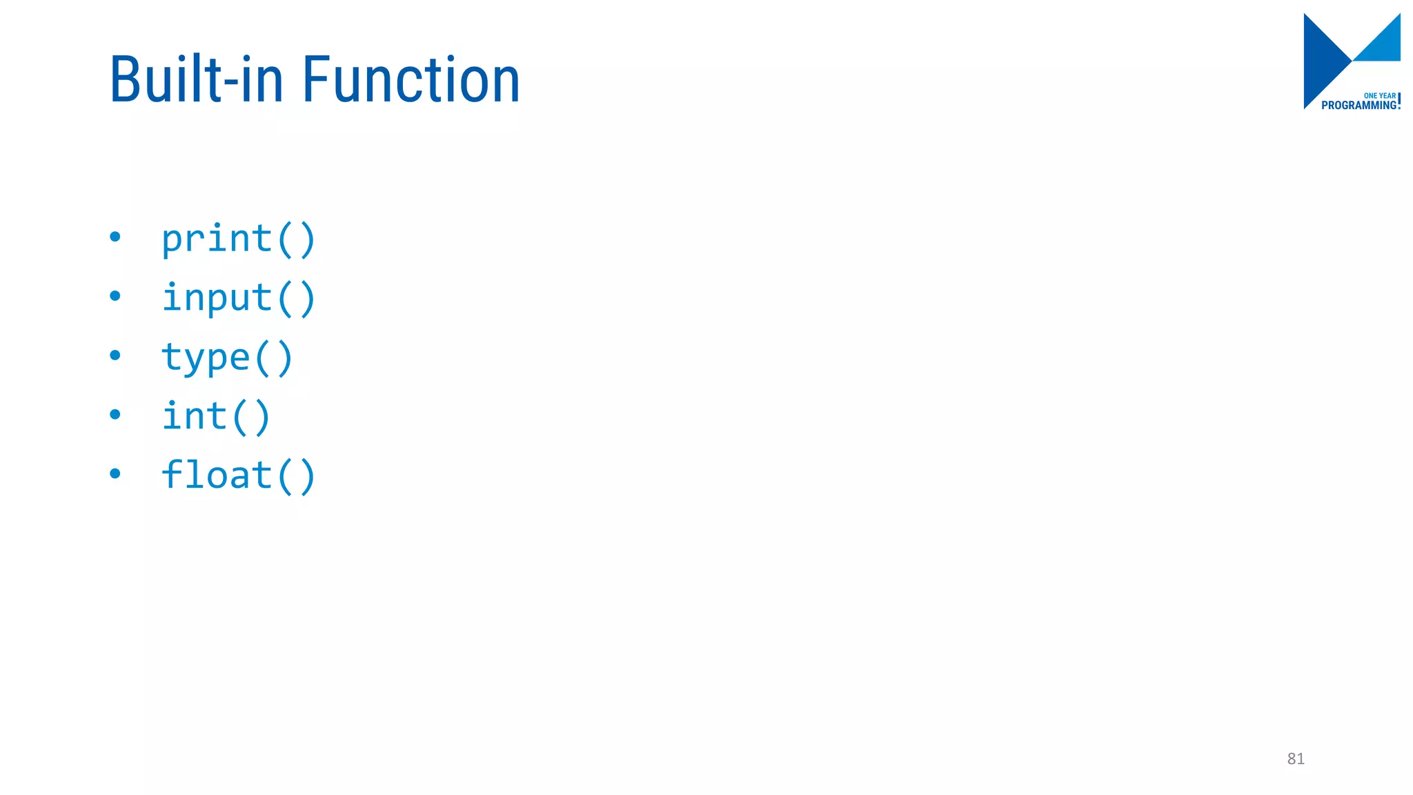 Built-in Function
• print()
• input()
• type()
• int()
• float()
81
 