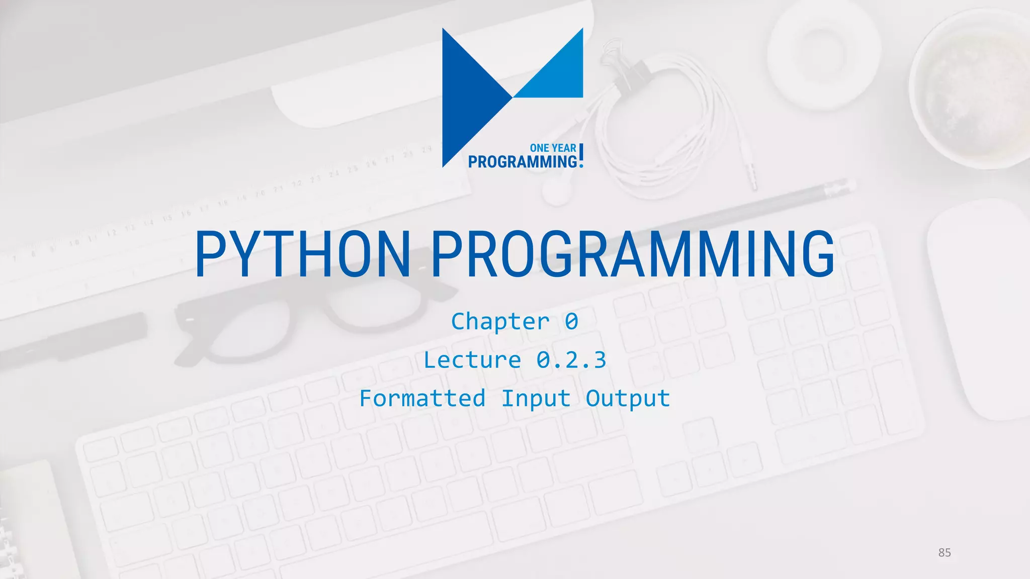 PYTHON PROGRAMMING
Chapter 0
Lecture 0.2.3
Formatted Input Output
85
 