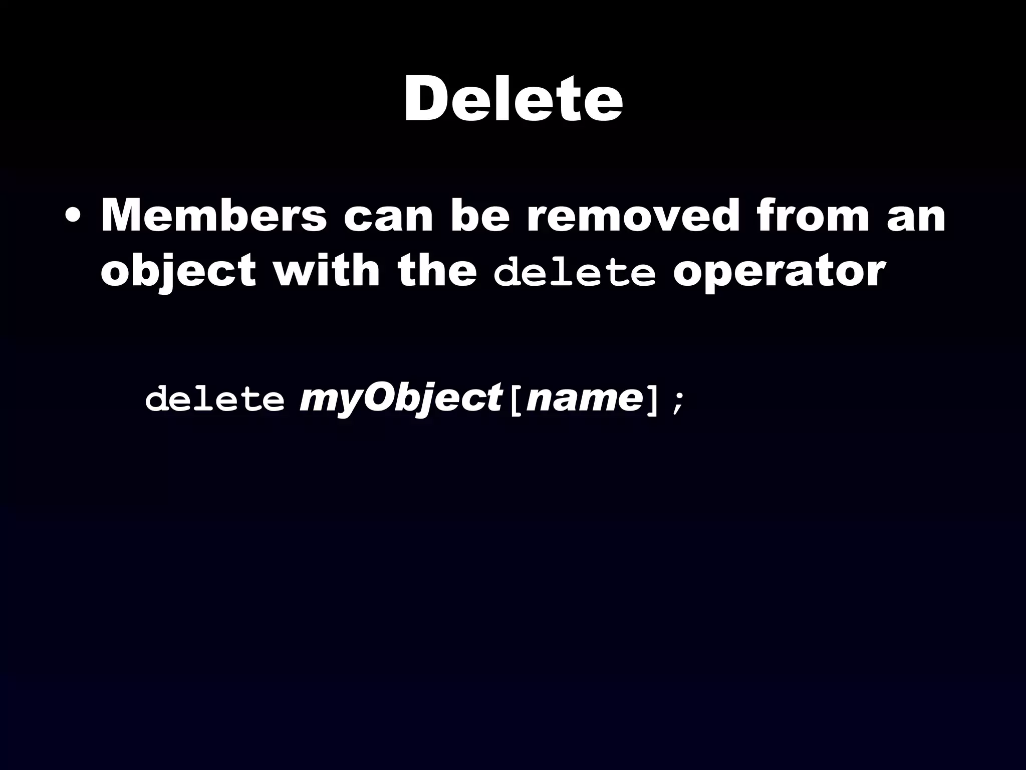 Delete Members can be removed from an object with the  delete  operator delete   myObject [ name ]; 