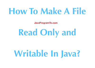 How To Make A File Read Only and Writable In Java? How To Make A File Read Only and Writable In Java?