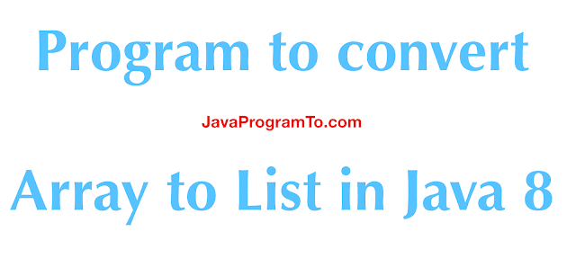 Array to List: Program to convert Array to List in Java 8 Array to List: Program to convert Array to List in Java 8
