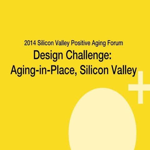 Design Challenge: Aging in Place,Silicon Valley at the 2014 Positive Aging Forum