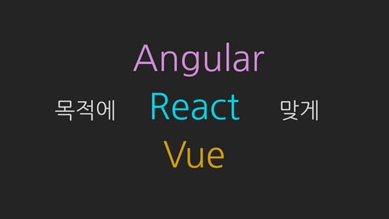 목적에 맞게 Angular, React, Vue