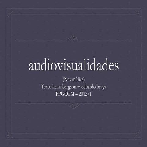 Aula Audiovisualidades nas Mídias - textos de Henri Bergson e Eduardo Braga