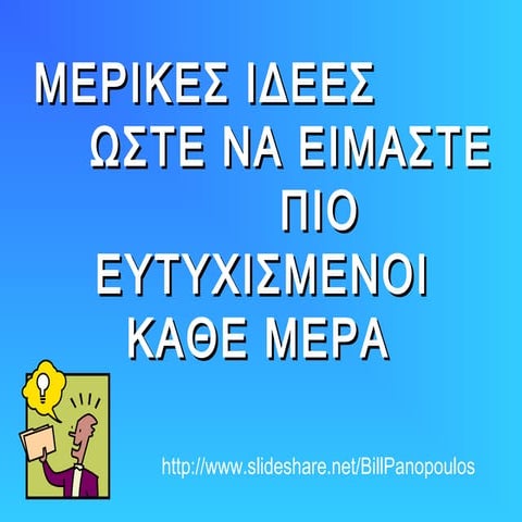ΜΕΡΙΚΕΣ ΙΔΕΕΣ  ΩΣΤΕ ΝΑ ΕΙΜΑΣΤΕ  ΠΙΟ ΕΥΤΥΧΙΣΜΕΝΟΙ ΚΑΘΕ ΜΕΡΑ 