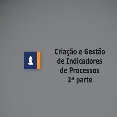 Criação e gestão de indicadores processo - 2a parte 
