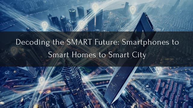 Decoding the SMART Future: Smartphones to Smart Homes to Smart City