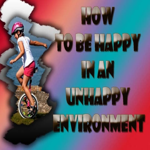 How to be happy in an unhappy environment