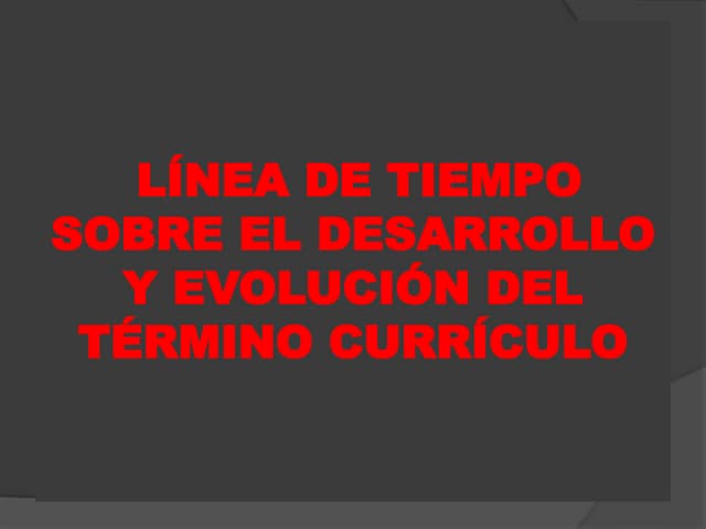 Linea de tiempo sobre el desarrollo y evolucion del termino currículo