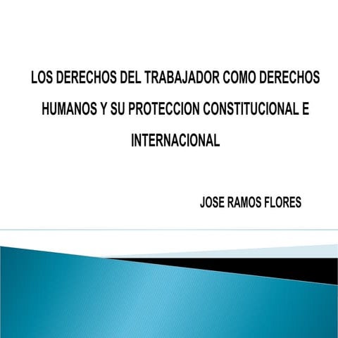 LOS DERECHOS DEL TRABAJADOR COMO DERECHOS HUMANOS Y SU PROTECCIÓN CONSTITUCIO...
