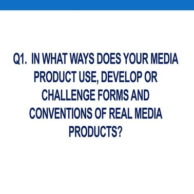 Q1.  In what ways does your media product use, develop or challenge forms and...