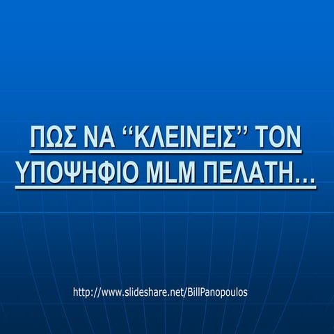 ΠΩΣ ΝΑ ‘‘ΚΛΕΙΝΕΙΣ’’ ΤΟΝ ΥΠΟΨΗΦΙΟ MLM ΠΕΛΑΤΗ…