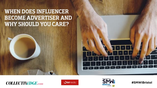 SMWi Bristol: When Does Influencer Become Advertiser and Why Should You Care?