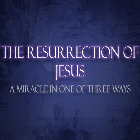 The Resurrection of Jesus - A Miracle in One of Three Ways