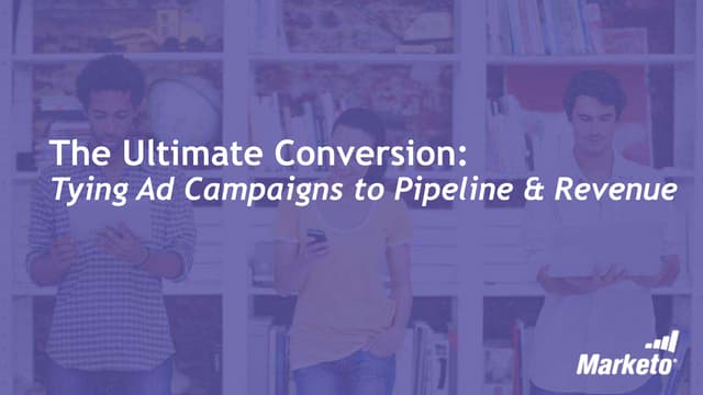 The Ultimate Conversion: Tying Ad Campaigns to Pipeline & Revenue