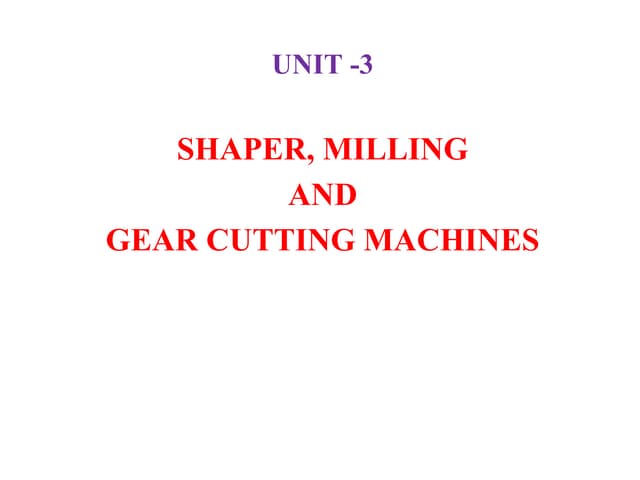 UNIT III SHAPER, MILLING AND GEAR CUTTING MACHINES
