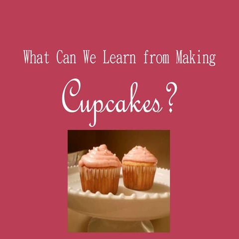 What can we learn from making cupcakes?