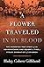 A Flower Traveled in My Blood by Haley Cohen Gilliland A Flower Traveled in My Blood by Haley Cohen Gilliland