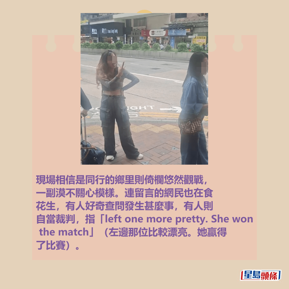 現場相信是同行的鄉里則倚欄悠然觀戰， 一副漠不關心模樣。連留言的網民也在食 花生，有人好奇查問發生甚麼事，有人則 自當裁判，指「left one more pretty. She won  the match」（左邊那位比較漂亮。她贏得 了比賽）。fb截圖