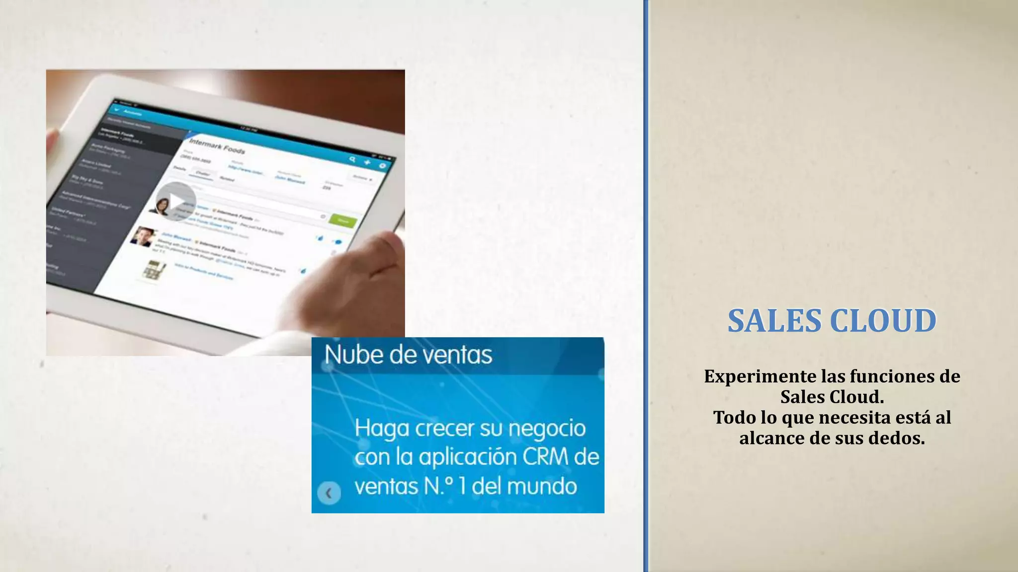 SALES CLOUD
Experimente las funciones de
Sales Cloud.
Todo lo que necesita está al
alcance de sus dedos.
 