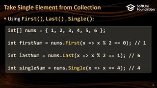 38
Take Single Element from Collection
 Using First(), Last() , Single():
int[] nums = { 1, 2, 3, 4, 5, 6 };
int firstNum = nums.First(x => x % 2 == 0); // 1
int lastNum = nums.Last(x => x % 2 == 1); // 6
int singleNum = nums.Single(x => x == 4); // 4
 