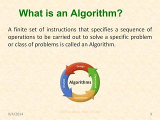 What is an Algorithm?
A finite set of instructions that specifies a sequence of
operations to be carried out to solve a specific problem
or class of problems is called an Algorithm.
9/4/2024
CS3102 (DAA), Dept. of CSE
9
 