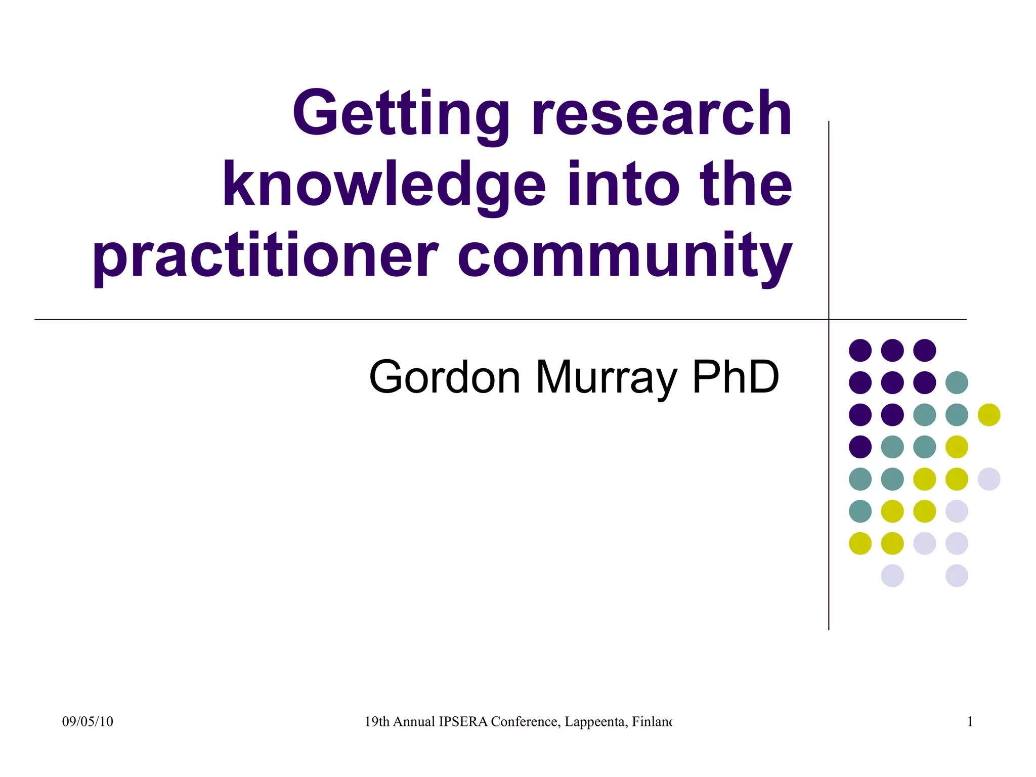 Getting research knowledge into the practitioner community: A case study Gordon Murray PhD  