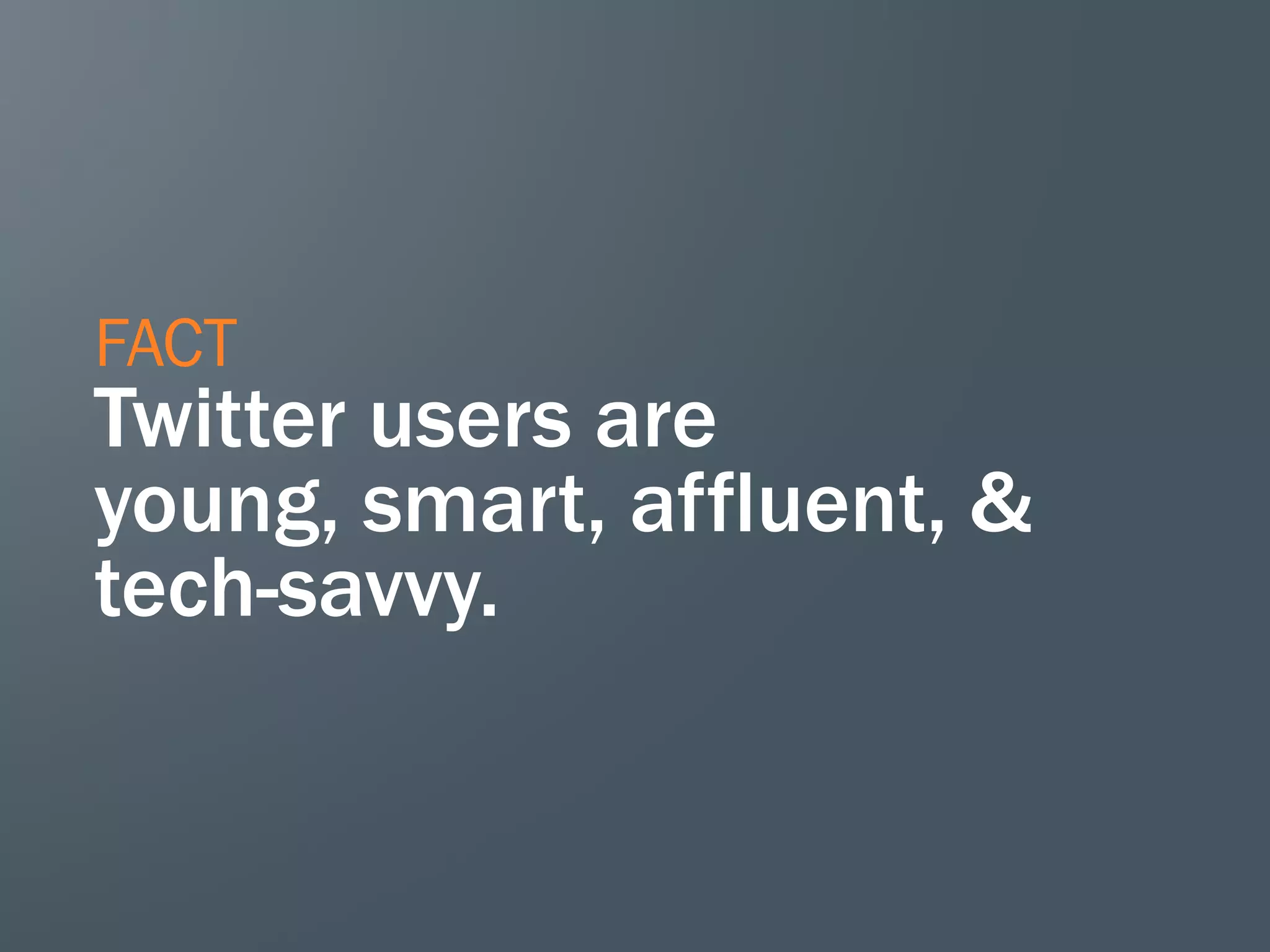 FACT

Twitter users are
young, smart, affluent, &
tech-savvy.

 