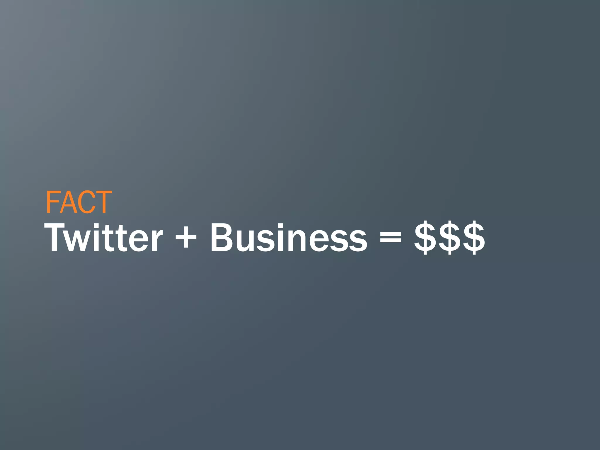 FACT

Twitter + Business = $$$

 