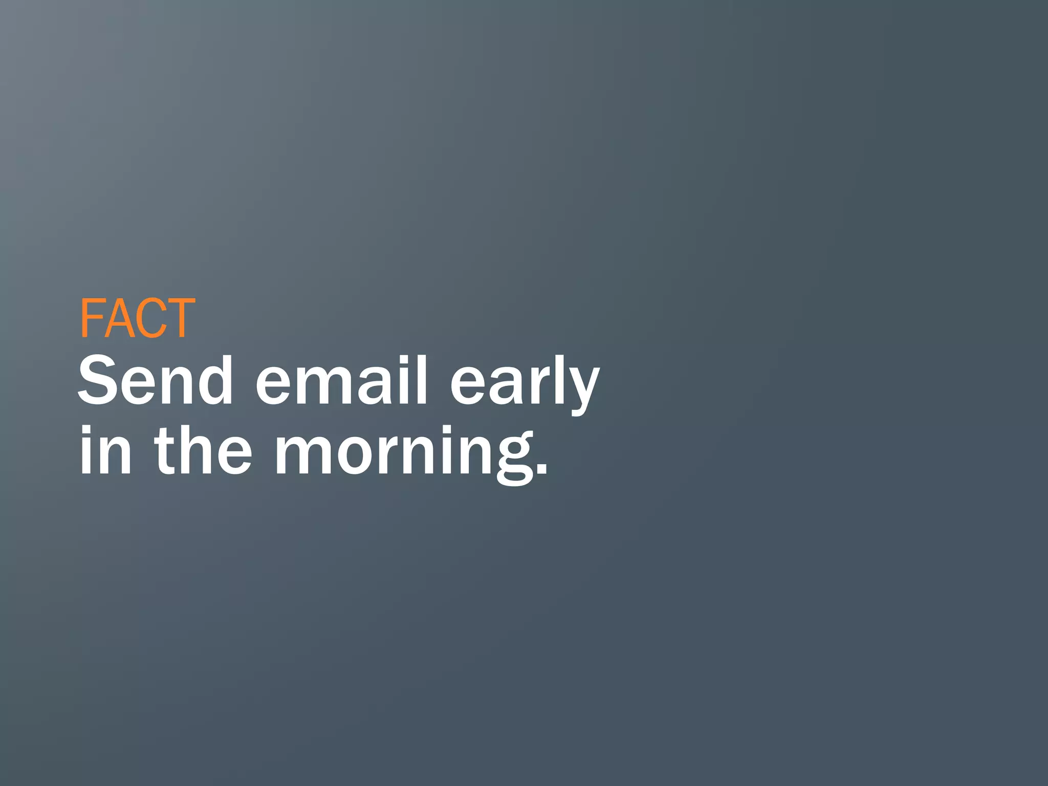 FACT

Send email early
in the morning.

 