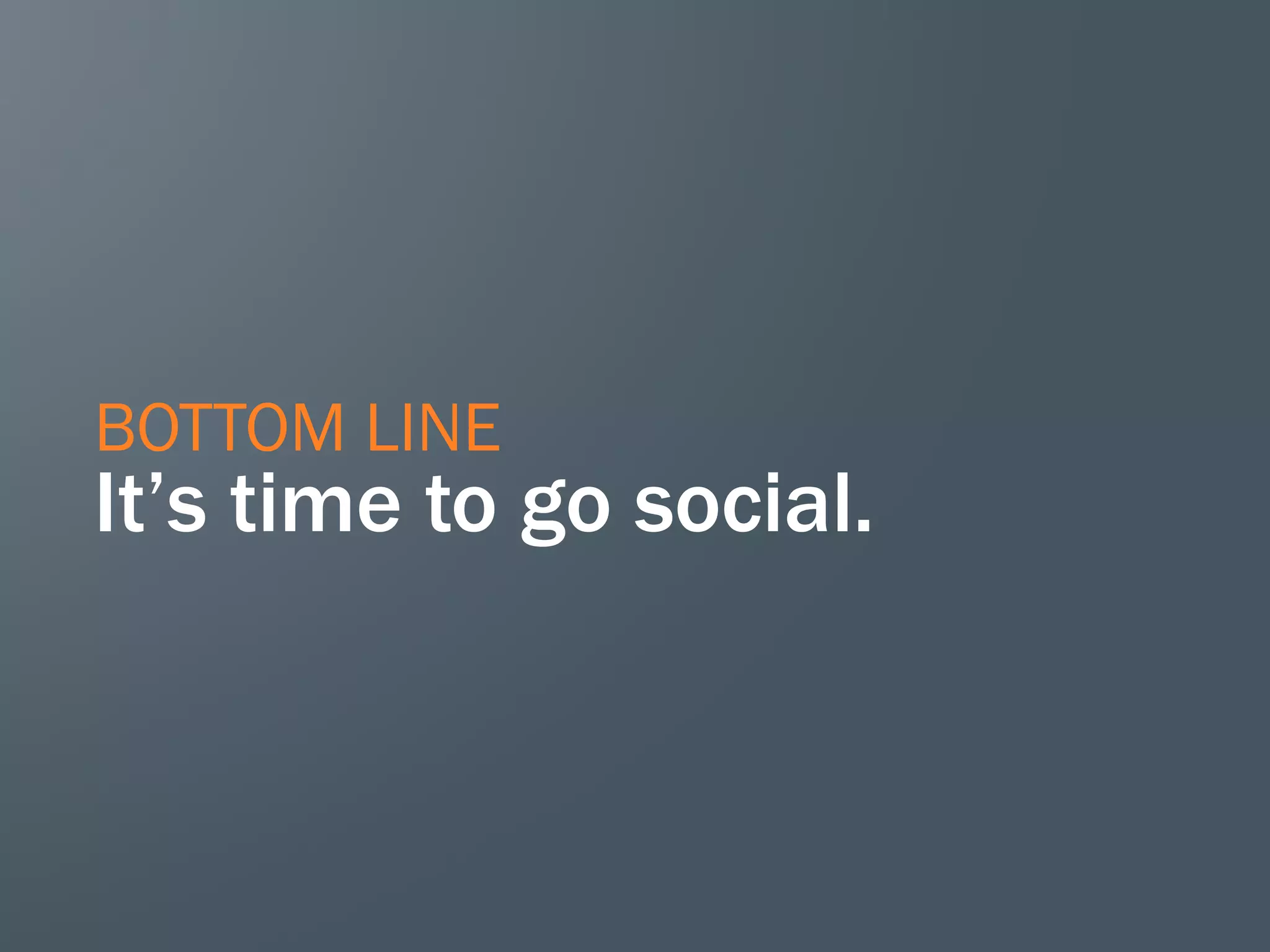 BOTTOM LINE

It’s time to go social.

 