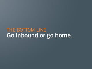 THE BOTTOM LINE

Go inbound or go home.

 