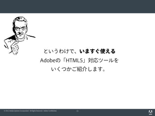 というわけで、いますぐ使える
                                                   Adobeの「HTML5」対応ツールを
                                                                  いくつかご紹介します。




© 2012 Adobe Systems Incorporated. All Rights Reserved. Adobe Confidential.   11
 