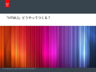 「HTML5」どうやってつくる？




© 2012 Adobe Systems Incorporated. All Rights Reserved. Adobe Confidential.
 