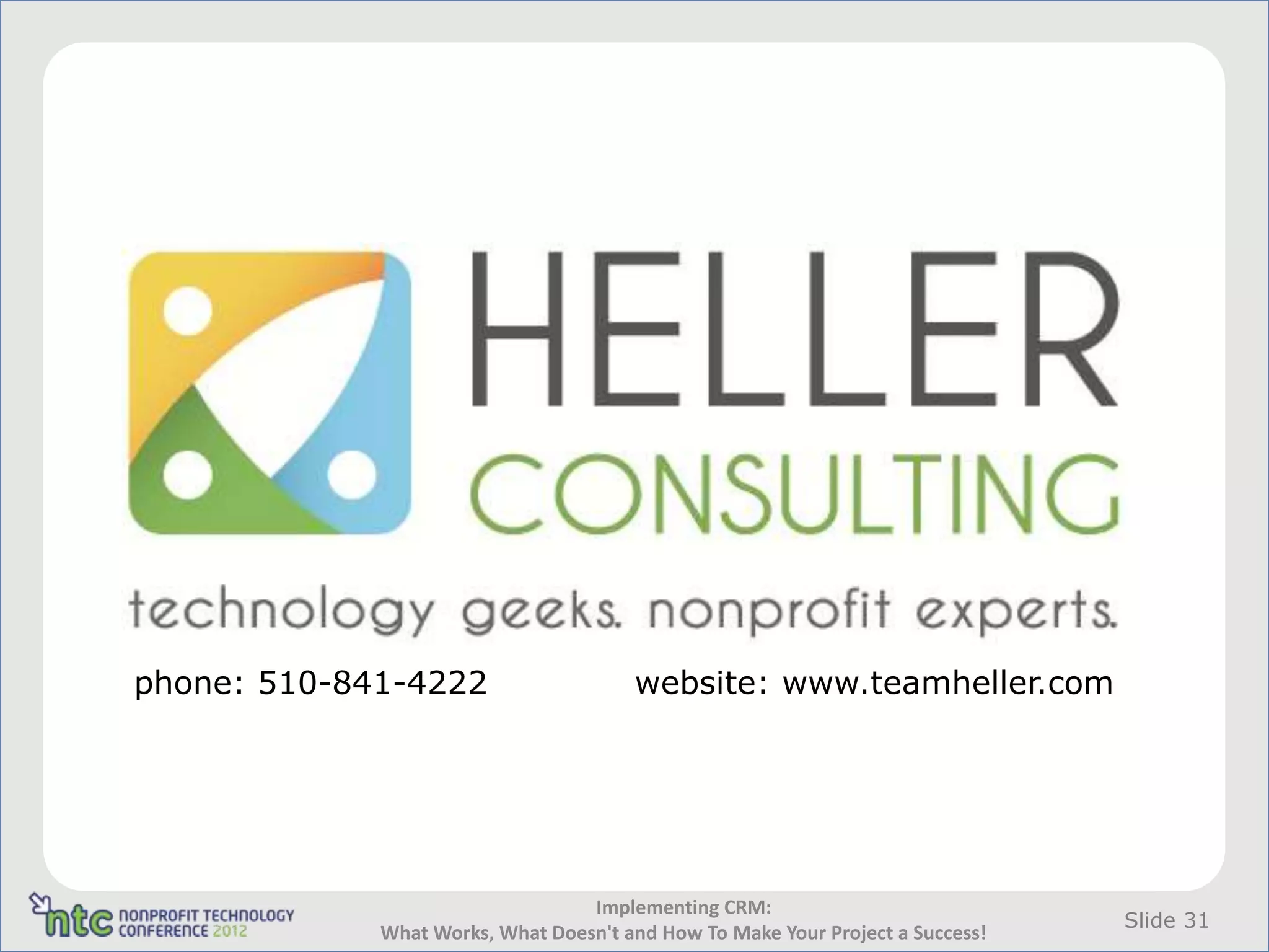phone: 510-841-4222                    website: www.teamheller.com




                                  Implementing CRM:
                                                                                Slide 31
             What Works, What Doesn't and How To Make Your Project a Success!
 