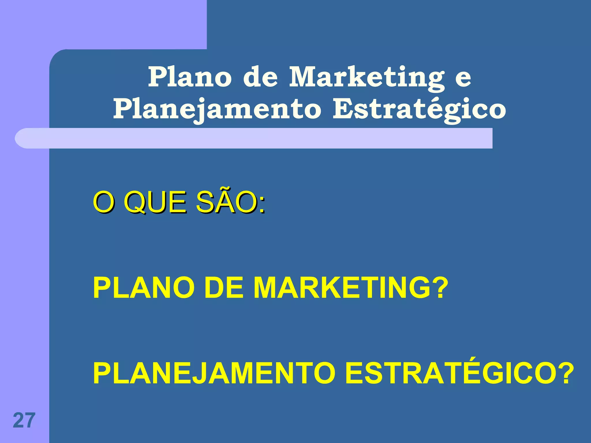 Plano de Marketing e
      Planejamento Estratégico


     O QUE SÃO:

     PLANO DE MARKETING?

     PLANEJAMENTO ESTRATÉGICO?
27
 