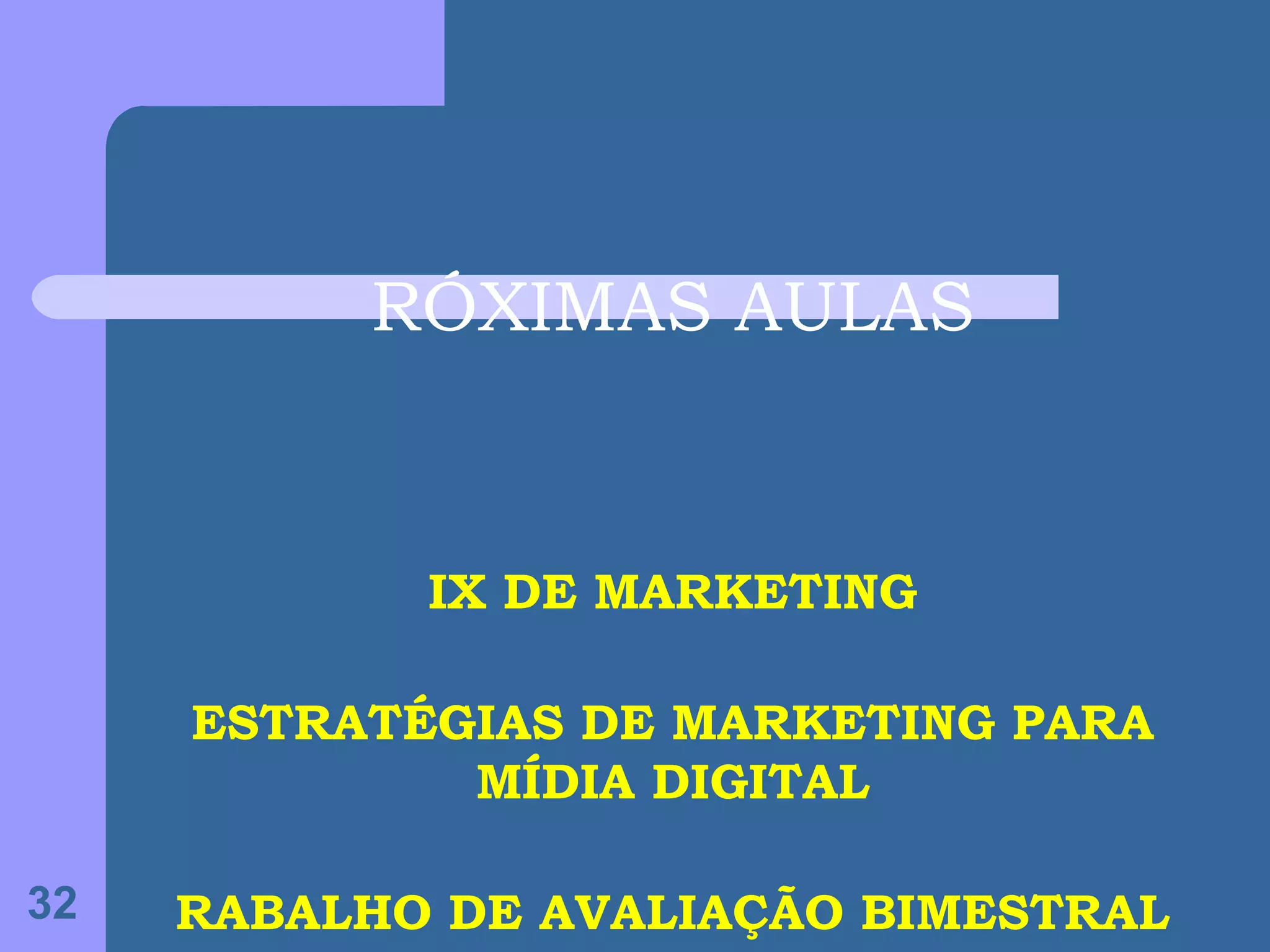 RÓXIMAS AULAS


            IX DE MARKETING

     ESTRATÉGIAS DE MARKETING PARA
             MÍDIA DIGITAL

32   RABALHO DE AVALIAÇÃO BIMESTRAL
 