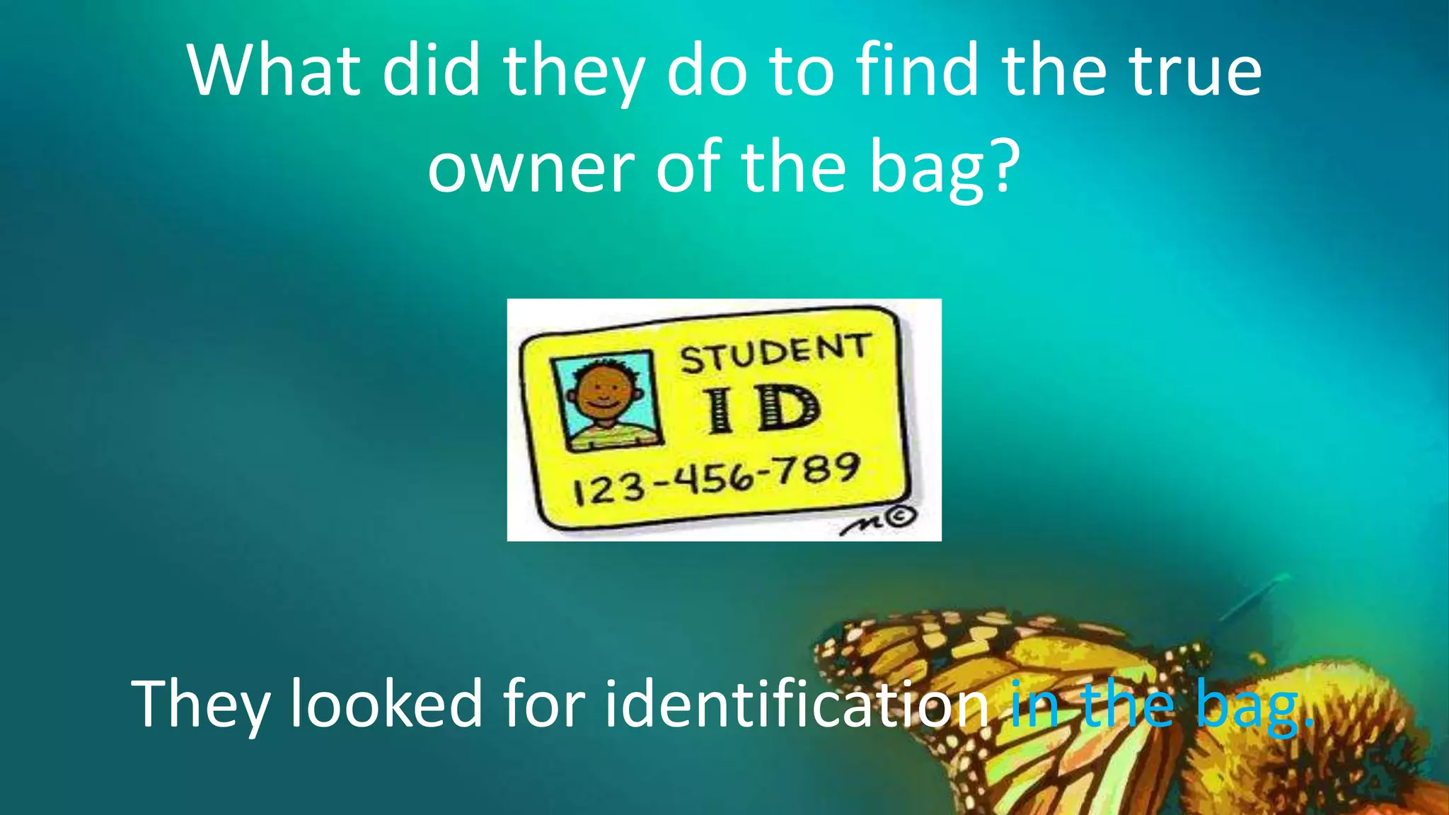 What did they do to find the true
owner of the bag?
They looked for identification in the bag.
 