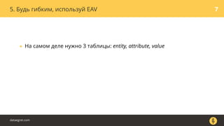 5. Будь гибким, используй EAV 7
• На самом деле нужно 3 таблицы: entity, attribute, value
dataegret.com
 