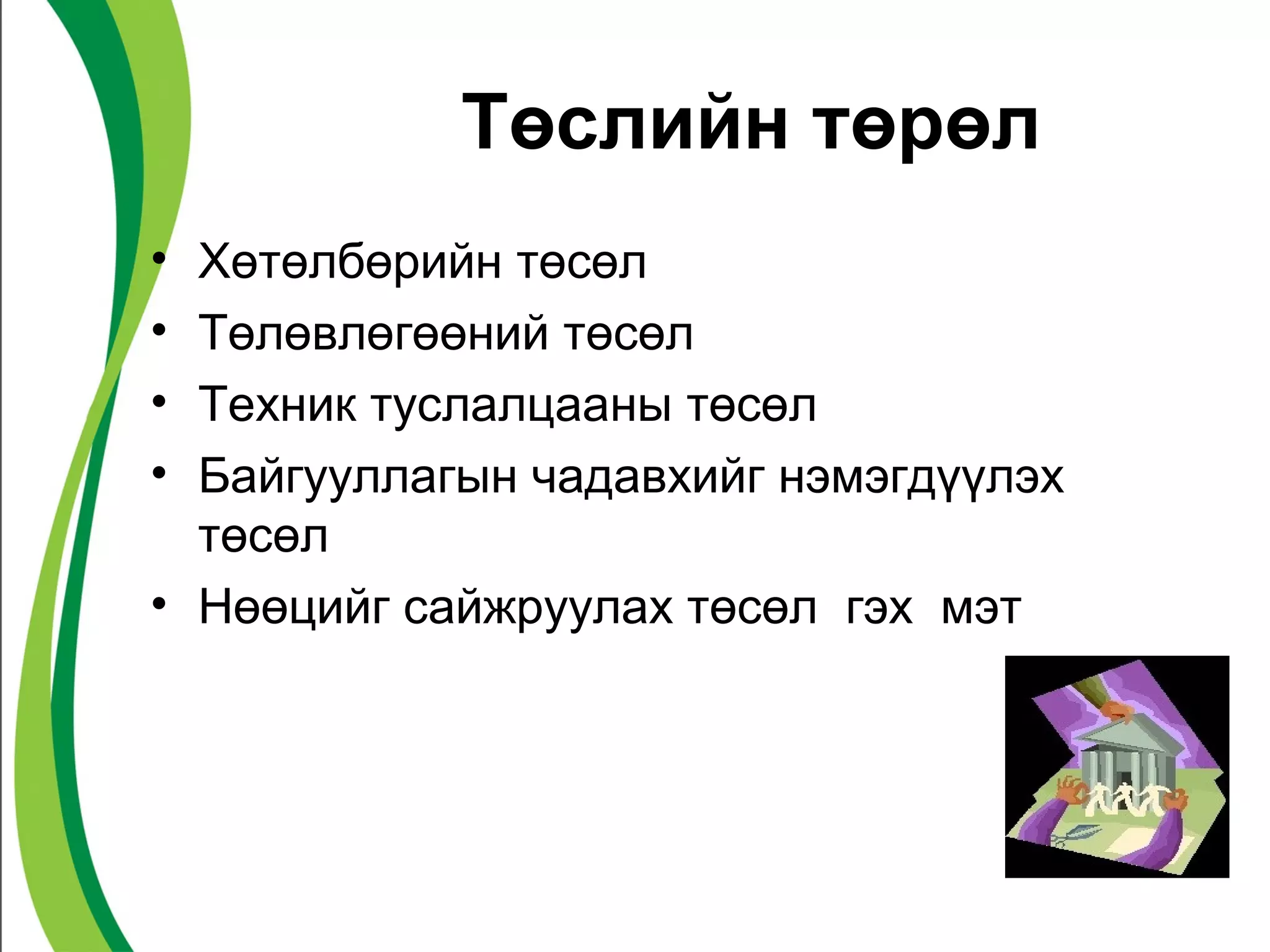 Төслийн төрөл
• Хөтөлбөрийн төсөл
• Төлөвлөгөөний төсөл
• Техник туслалцааны төсөл
• Байгууллагын чадавхийг нэмэгдүүлэх
  төсөл
• Нөөцийг сайжруулах төсөл гэх мэт
 