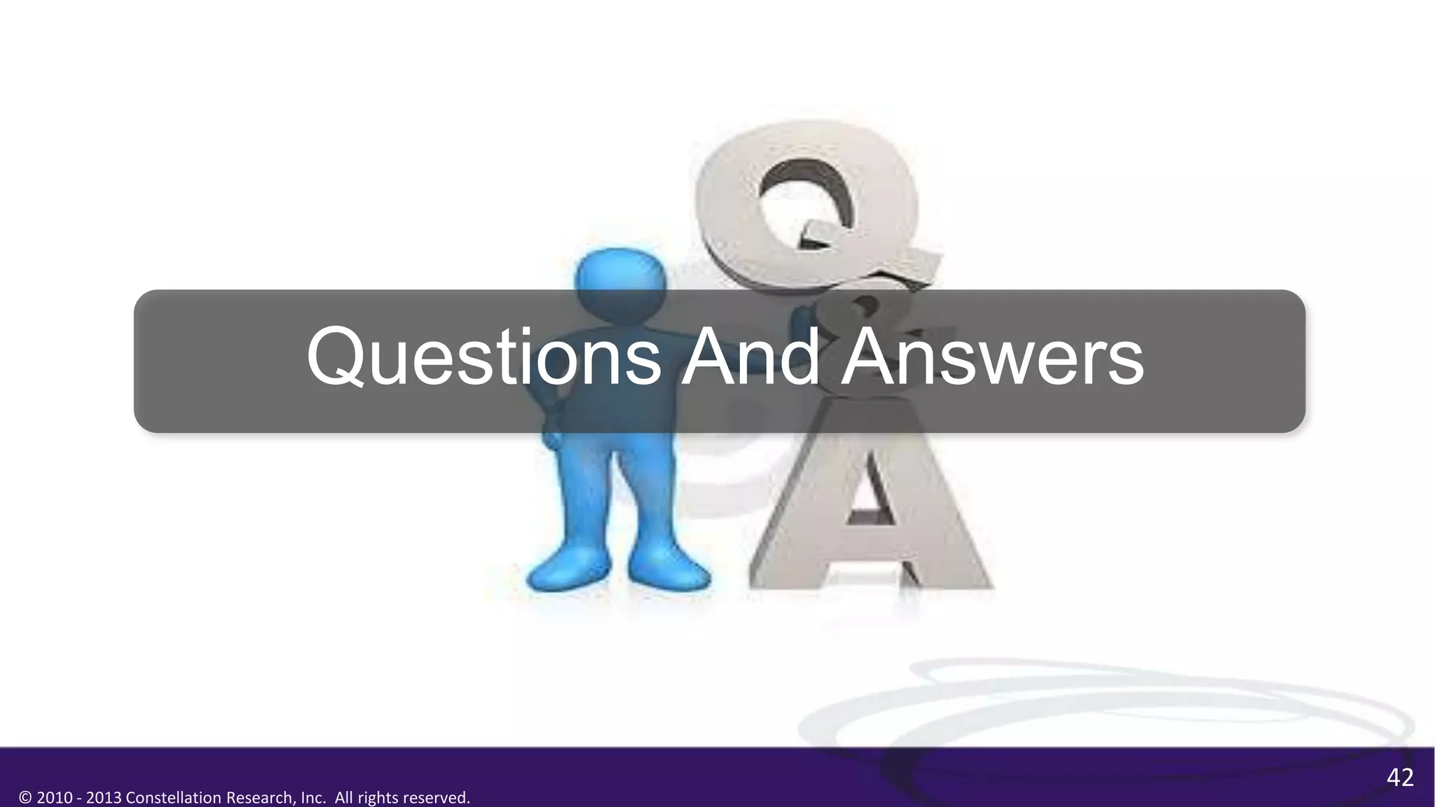 © 2010 - 2013 Constellation Research, Inc. All rights reserved.
Questions And Answers
42
 