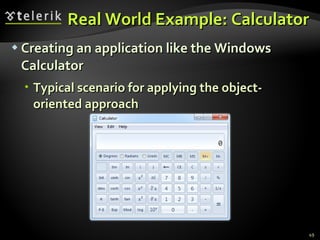 Real World Example: Calculator Creating an application like the Windows Calculator Typical scenario for applying the object-oriented approach 