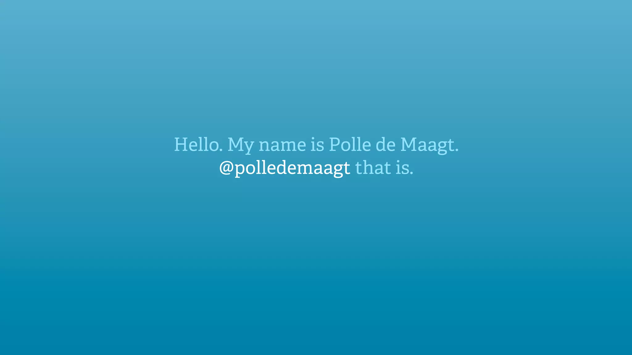 Hello. My name is Polle de Maagt.
     @polledemaagt that is.
 