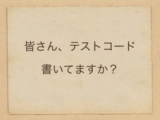 皆さん、テストコード

 書いてますか？
 