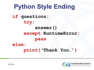Python Style Ending
  if questions:
      try:
           answer()
      except RuntimeError:
           pass
  else:
      print(‘Thank You.’)

組內報告
 